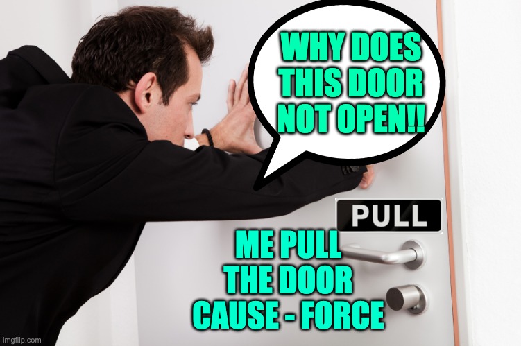 Pull the door not push | WHY DOES THIS DOOR NOT OPEN!! ME PULL THE DOOR CAUSE - FORCE | image tagged in pushing a pull door | made w/ Imgflip meme maker