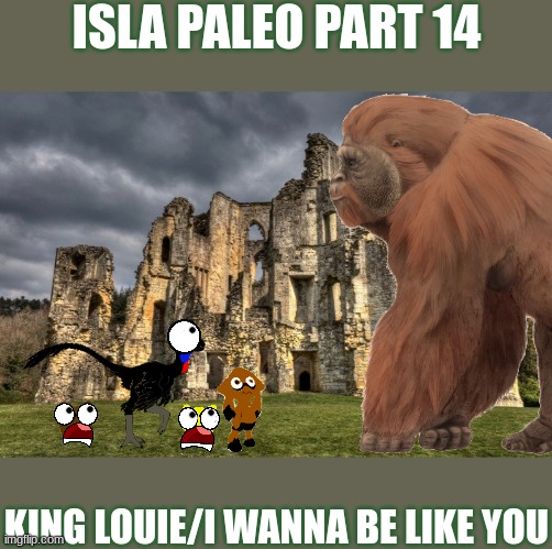 Part 14.mp3 | ISLA PALEO PART 14; KING LOUIE/I WANNA BE LIKE YOU | made w/ Imgflip meme maker