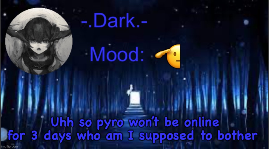 Dark’s blue announcement temp | 🫡; Uhh so pyro won’t be online for 3 days who am I supposed to bother | image tagged in dark s blue announcement temp | made w/ Imgflip meme maker