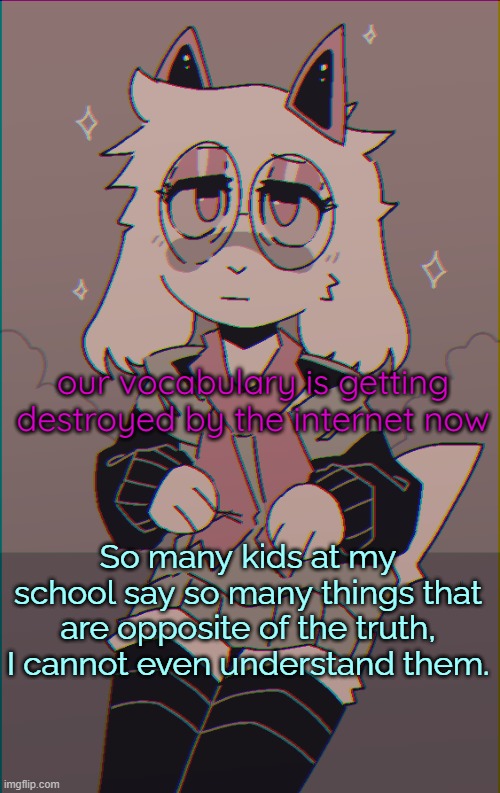 they keep saying "tough" in a way of it being a good thing. What the hell is that supposed to mean anyway? | our vocabulary is getting destroyed by the internet now; So many kids at my school say so many things that are opposite of the truth, I cannot even understand them. | image tagged in asriel on drugs | made w/ Imgflip meme maker