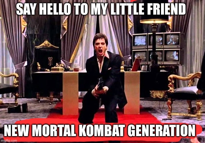 Say hello to my little friend | SAY HELLO TO MY LITTLE FRIEND; NEW MORTAL KOMBAT GENERATION | image tagged in say hello to my little friend | made w/ Imgflip meme maker