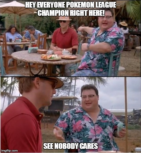 See Nobody Cares | HEY EVERYONE POKEMON LEAGUE CHAMPION RIGHT HERE! SEE NOBODY CARES | image tagged in memes,see nobody cares | made w/ Imgflip meme maker