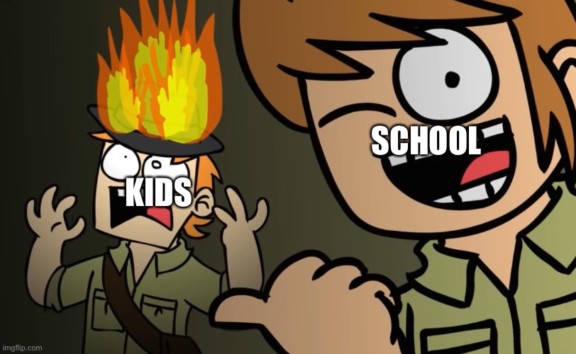 Matt on fire | SCHOOL; KIDS | image tagged in matt on fire | made w/ Imgflip meme maker