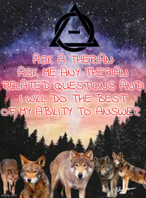 Therian | ASK A THERIAN
ASK ME ANY THERIAN RELATED QUESTIONS AND I WILL DO THE BEST OF MY ABILITY TO ANSWER | image tagged in therian | made w/ Imgflip meme maker