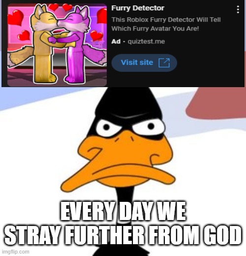 Oh god | EVERY DAY WE STRAY FURTHER FROM GOD | image tagged in daffy duck not amused | made w/ Imgflip meme maker