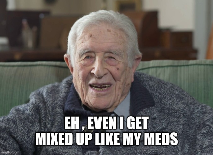 old man | EH , EVEN I GET MIXED UP LIKE MY MEDS | image tagged in old man | made w/ Imgflip meme maker