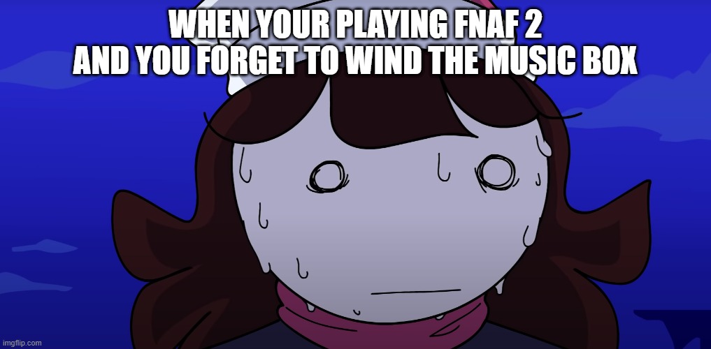 Jaiden sweating nervously | WHEN YOUR PLAYING FNAF 2 AND YOU FORGET TO WIND THE MUSIC BOX | image tagged in jaiden sweating nervously | made w/ Imgflip meme maker
