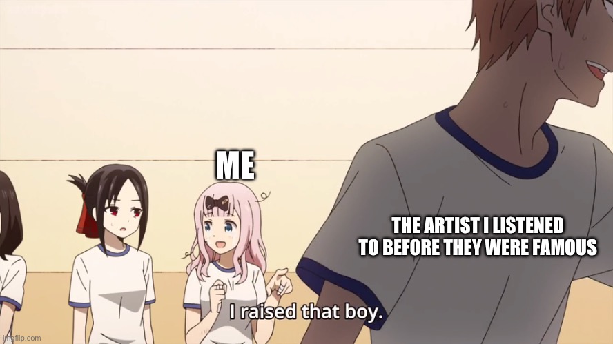 im happy they’re successful but it’s still kinda sad | ME; THE ARTIST I LISTENED TO BEFORE THEY WERE FAMOUS | image tagged in i raised that boy,music,memes | made w/ Imgflip meme maker