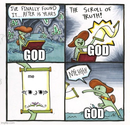 The Scroll Of Truth | GOD; GOD; me                             ᕙ( ͡◉ ͜ ʖ ͡◉)ᕗ; GOD | image tagged in memes,the scroll of truth | made w/ Imgflip meme maker