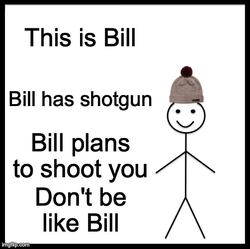 Bill plans murder! | This is Bill; Bill has shotgun; Bill plans to shoot you; Don't be like Bill | image tagged in memes,be like bill,shotgun,murder | made w/ Imgflip meme maker