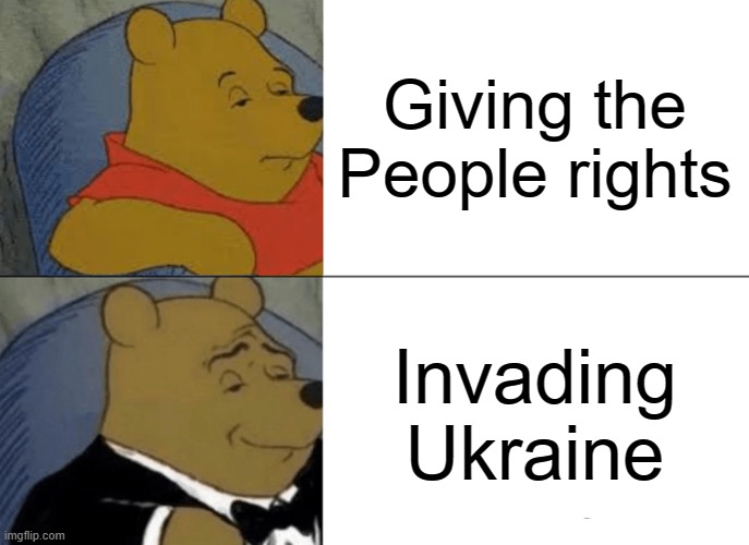Tuxedo Winnie The Pooh | Giving the People rights; Invading Ukraine | image tagged in memes,tuxedo winnie the pooh | made w/ Imgflip meme maker