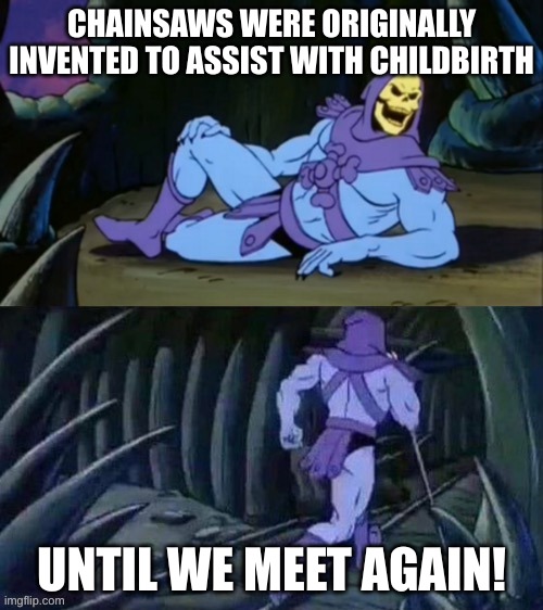damn | CHAINSAWS WERE ORIGINALLY INVENTED TO ASSIST WITH CHILDBIRTH; UNTIL WE MEET AGAIN! | image tagged in skeletor disturbing facts | made w/ Imgflip meme maker