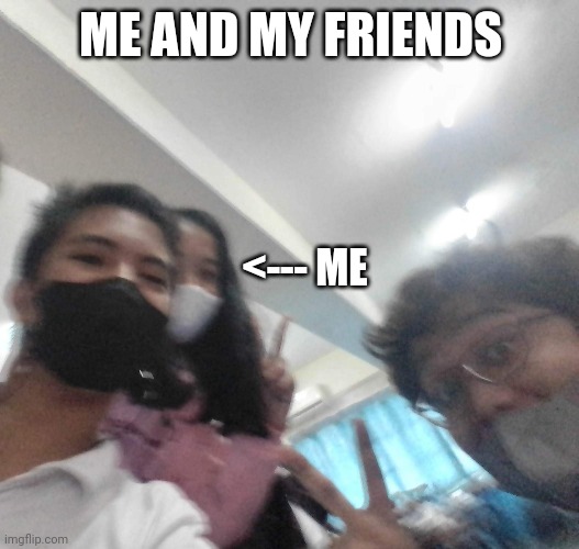 ME AND MY FRIENDS; <--- ME | made w/ Imgflip meme maker