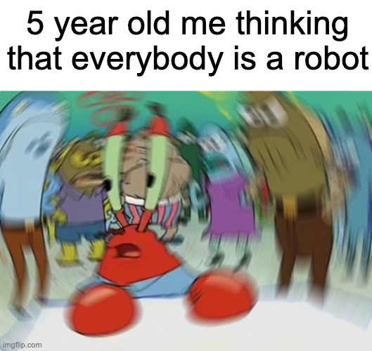 Don't know where we got these conspiracies from... | 5 year old me thinking that everybody is a robot | image tagged in memes,mr krabs blur meme | made w/ Imgflip meme maker