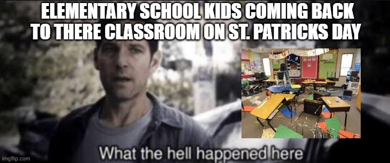 Four leaf clover | ELEMENTARY SCHOOL KIDS COMING BACK TO THERE CLASSROOM ON ST. PATRICKS DAY | image tagged in what the hell happened here | made w/ Imgflip meme maker