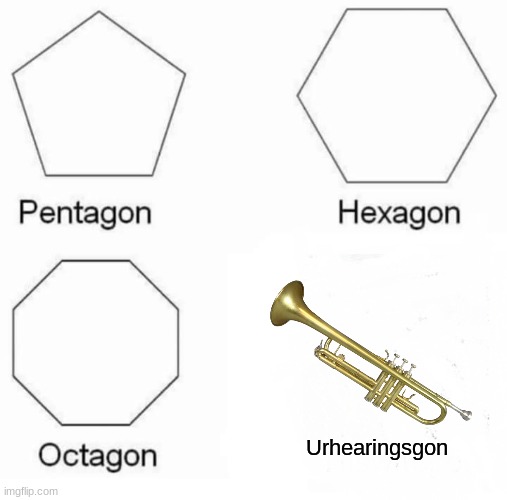 band | Urhearingsgon | image tagged in memes,pentagon hexagon octagon,trumpet,loud,shapes | made w/ Imgflip meme maker
