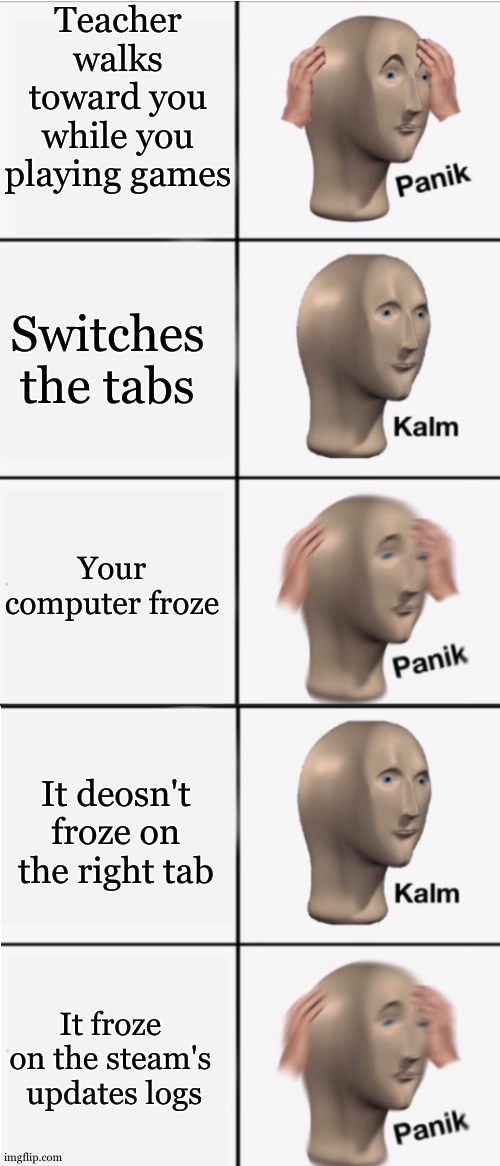 Panik 5 panel | Teacher walks toward you while you playing games Switches the tabs Your computer froze It deosn't froze on the right tab It froze on the ste | image tagged in panik 5 panel | made w/ Imgflip meme maker