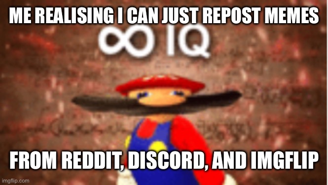 Infinite IQ | ME REALIZING I CAN JUST REPOST MEMES; FROM REDDIT, DISCORD, AND IMGFLIP | image tagged in infinite iq | made w/ Imgflip meme maker
