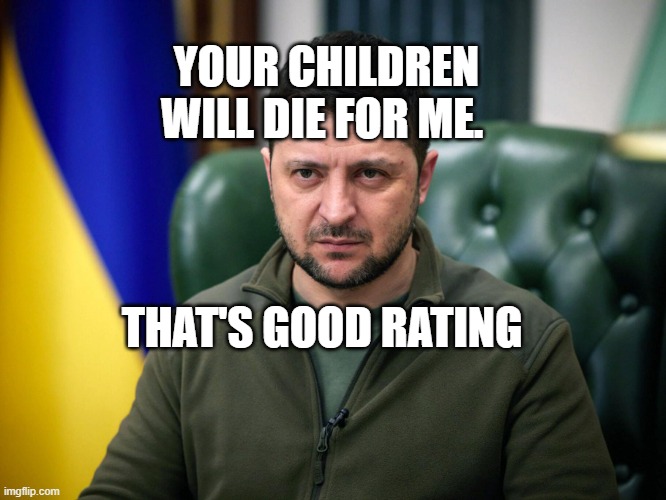 Selensky | YOUR CHILDREN WILL DIE FOR ME. THAT'S GOOD RATING | image tagged in selensky | made w/ Imgflip meme maker