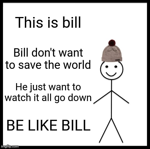 That one side character in a action series be like: |  This is bill; Bill don't want to save the world; He just want to watch it all go down; BE LIKE BILL | image tagged in memes,be like bill,superhero,action movies | made w/ Imgflip meme maker
