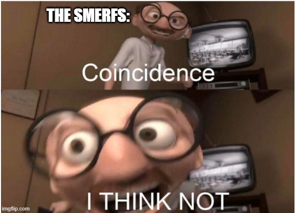 Coincidence, I THINK NOT | THE SMERFS: | image tagged in coincidence i think not | made w/ Imgflip meme maker