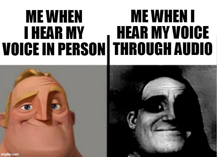 hearing your own voice be like | ME WHEN I HEAR MY VOICE IN PERSON; ME WHEN I HEAR MY VOICE THROUGH AUDIO | image tagged in teacher's copy,the incredibles,mr incredible becoming uncanny | made w/ Imgflip meme maker