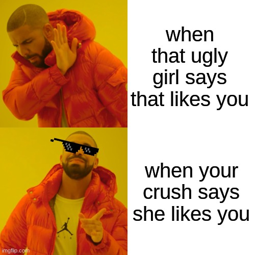 Drake Hotline Bling Meme | when that ugly girl says that likes you; when your crush says she likes you | image tagged in memes,drake hotline bling | made w/ Imgflip meme maker