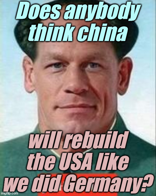 john cena is Chyneez now | Does anybody think china will rebuild the USA like we did Germany? | image tagged in john cena is chyneez now | made w/ Imgflip meme maker