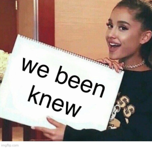 We Been Knew | image tagged in we been knew | made w/ Imgflip meme maker
