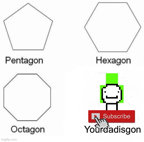 Pentagon Hexagon Octagon | Yourdadisgon | image tagged in memes,pentagon hexagon octagon | made w/ Imgflip meme maker