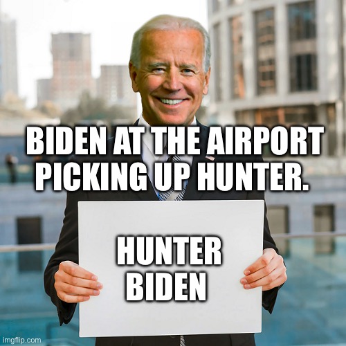 Joe Biden Blank Sign | BIDEN AT THE AIRPORT PICKING UP HUNTER. HUNTER BIDEN | image tagged in joe biden blank sign | made w/ Imgflip meme maker