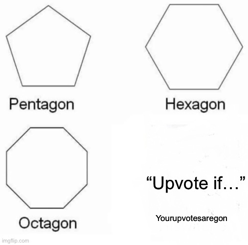 This isn’t upvote begging. It’s saying if you upvote beg you will lose upvotes | “Upvote if…”; Yourupvotesaregon | image tagged in memes,pentagon hexagon octagon | made w/ Imgflip meme maker