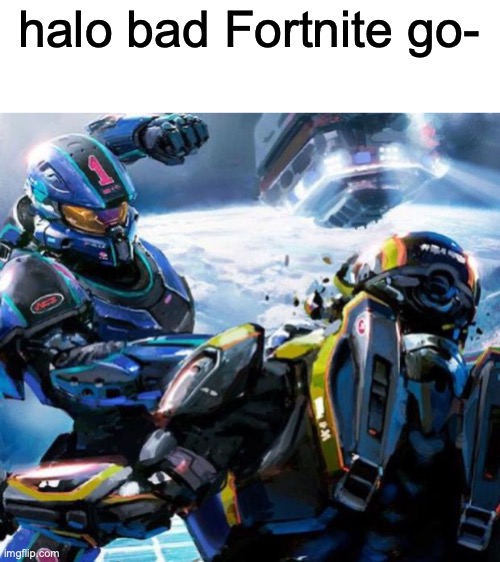 Halo stupid  | halo bad Fortnite go- | image tagged in halo stupid | made w/ Imgflip meme maker
