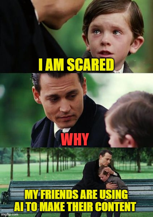use of AI | I AM SCARED; WHY; MY FRIENDS ARE USING AI TO MAKE THEIR CONTENT | image tagged in memes,funny memes,artificial intelligence,hive,blog,fun | made w/ Imgflip meme maker