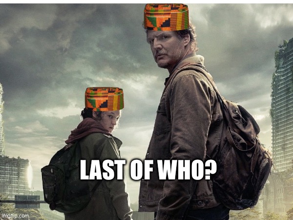 Last of Who? | LAST OF WHO? | image tagged in the last of us | made w/ Imgflip meme maker