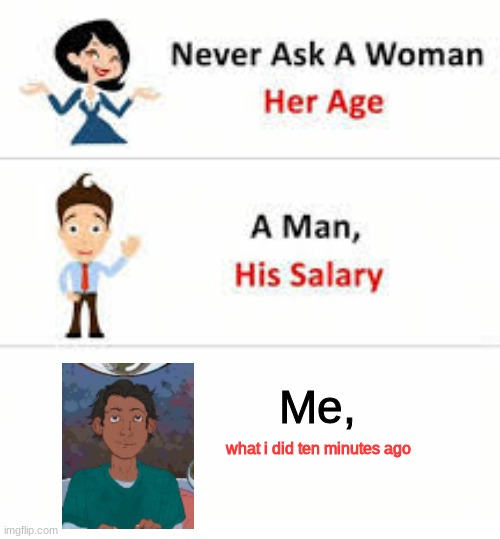 Never ask a woman her age | Me, what i did ten minutes ago | image tagged in never ask a woman her age | made w/ Imgflip meme maker