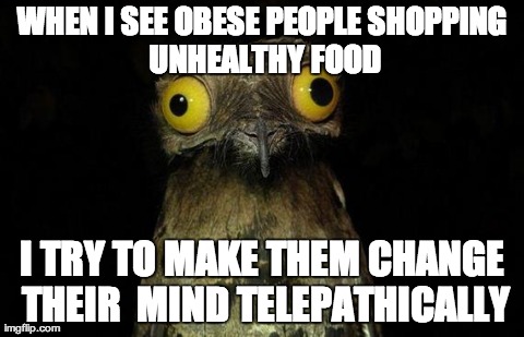 Weird Stuff I Do Potoo Meme | WHEN I SEE OBESE PEOPLE
SHOPPING UNHEALTHY FOOD I TRY TO MAKE THEM CHANGE THEIR
 MIND TELEPATHICALLY | image tagged in memes,weird stuff i do potoo,AdviceAnimals | made w/ Imgflip meme maker