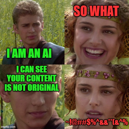content creators these days | SO WHAT; I AM AN AI; I CAN SEE YOUR CONTENT IS NOT ORIGINAL; ~!@##$%^&&**(&^% | image tagged in hive,blog,artificial intelligence,funny,fun,funny meme | made w/ Imgflip meme maker