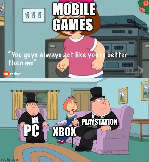 You Guys always act like you're better than me | MOBILE GAMES; PLAYSTATION; PC; XBOX | image tagged in you guys always act like you're better than me | made w/ Imgflip meme maker