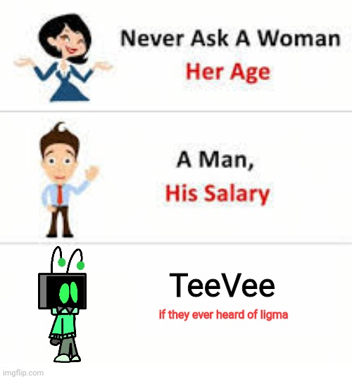 Never ask a woman her age | TeeVee; if they ever heard of ligma | image tagged in never ask a woman her age | made w/ Imgflip meme maker