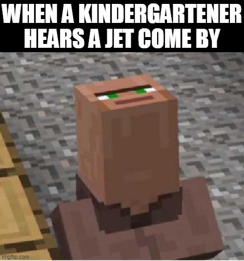 kids 6 or younger looking up to see a plane be like... | WHEN A KINDERGARTENER HEARS A JET COME BY | image tagged in minecraft villager looking up,jets | made w/ Imgflip meme maker
