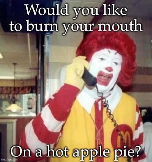 The burn | Would you like to burn your mouth; On a hot apple pie? | image tagged in ronald mcdonald on the phone,hot,apple pie,burn | made w/ Imgflip meme maker