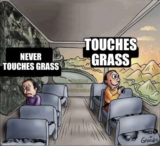 two guys on a bus | TOUCHES GRASS; NEVER TOUCHES GRASS | image tagged in two guys on a bus | made w/ Imgflip meme maker