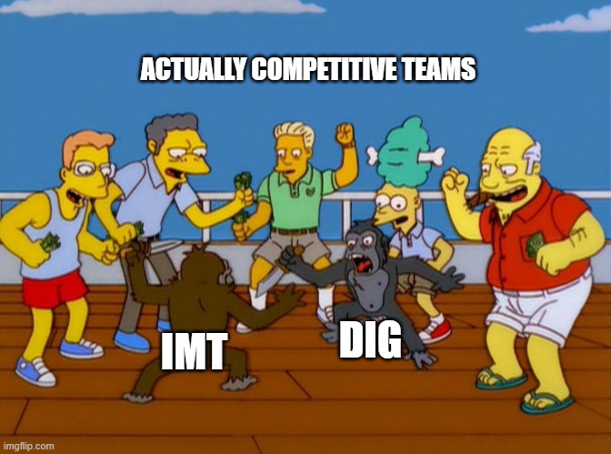 Simpsons Monkey Fight | ACTUALLY COMPETITIVE TEAMS; DIG; IMT | image tagged in simpsons monkey fight | made w/ Imgflip meme maker