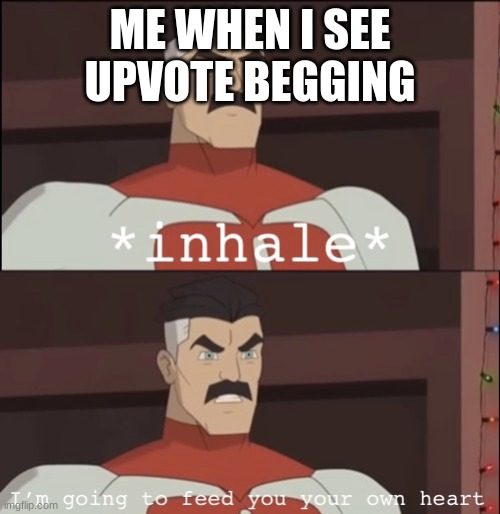 YEE | ME WHEN I SEE UPVOTE BEGGING | image tagged in i m going to feed you your own heart | made w/ Imgflip meme maker