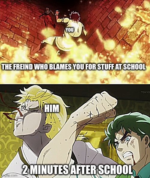 we all have that one freind... | YOU; THE FREIND WHO BLAMES YOU FOR STUFF AT SCHOOL; HIM; 2 MINUTES AFTER SCHOOL | image tagged in jojo meme,jojo's bizarre adventure,school meme,punch,anime,jojo | made w/ Imgflip meme maker
