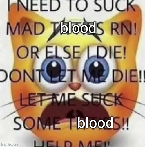 I NEED TO SUCK MAD TITTIES RN! | blood blood | image tagged in i need to suck mad titties rn | made w/ Imgflip meme maker