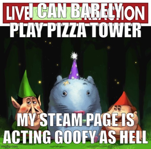 idk if its the exe or my computer | I CAN BARELY PLAY PIZZA TOWER; MY STEAM PAGE IS ACTING GOOFY AS HELL | image tagged in live lario reaction | made w/ Imgflip meme maker