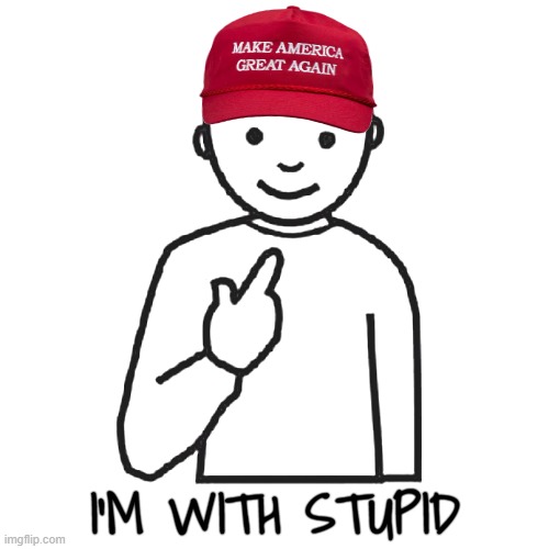 yep... | I'M WITH STUPID | image tagged in guess who,maga,moron,idiot,stupid,fascist | made w/ Imgflip meme maker