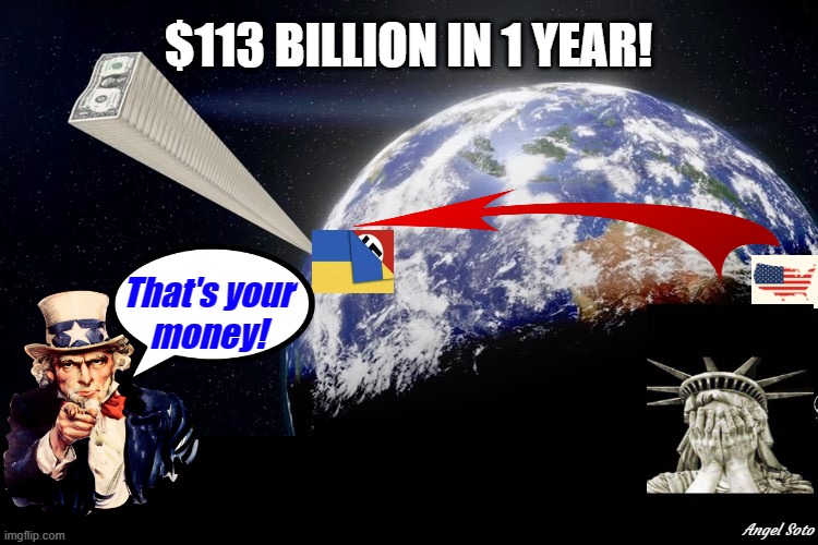 The U.S. gifts $113 billion to Ukraine in 1 year | $113 BILLION IN 1 YEAR! That's your
money! Angel Soto | image tagged in political meme,united states,ukraine,uncle sam,statue of liberty,money | made w/ Imgflip meme maker